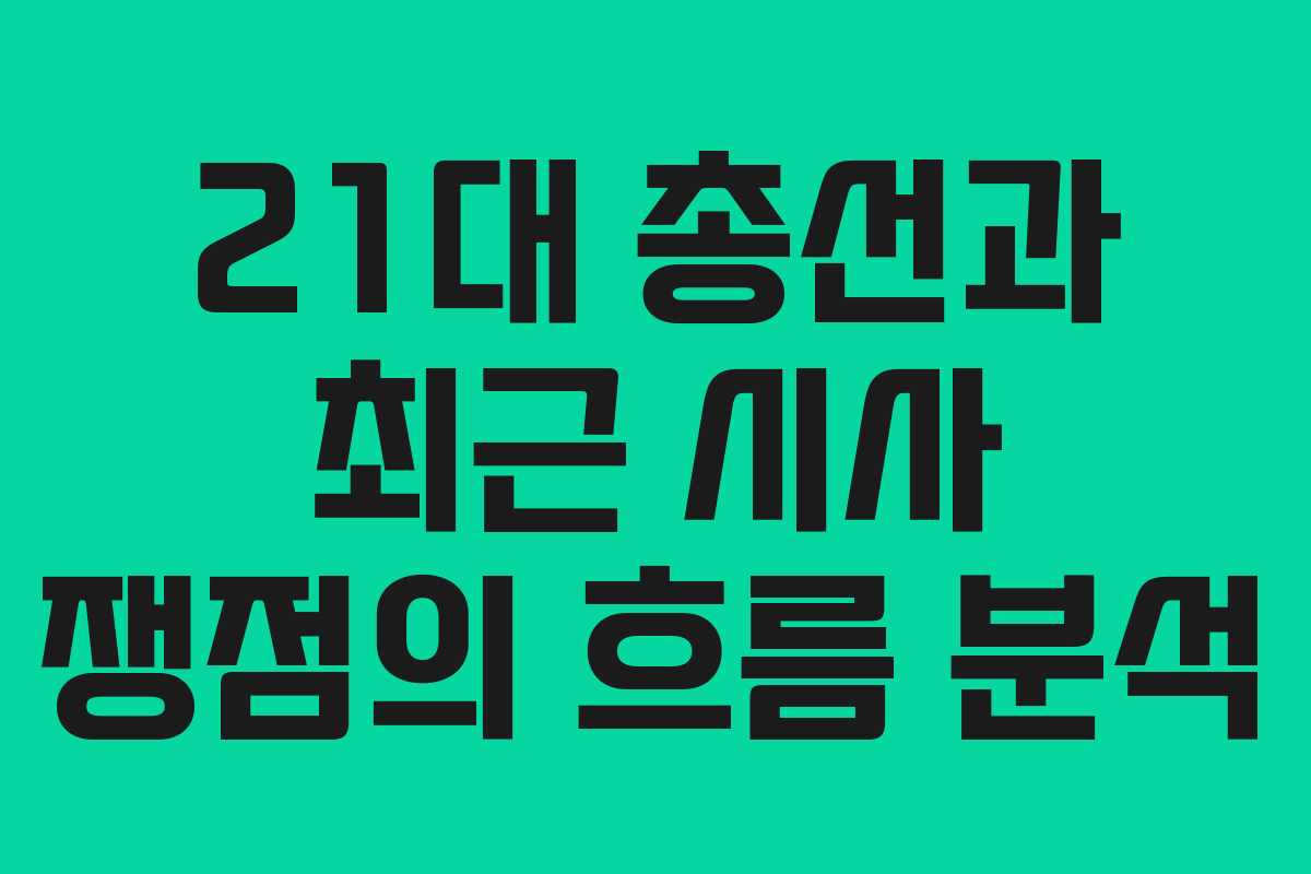 21대 총선과 최근 시사 쟁점의 흐름 분석