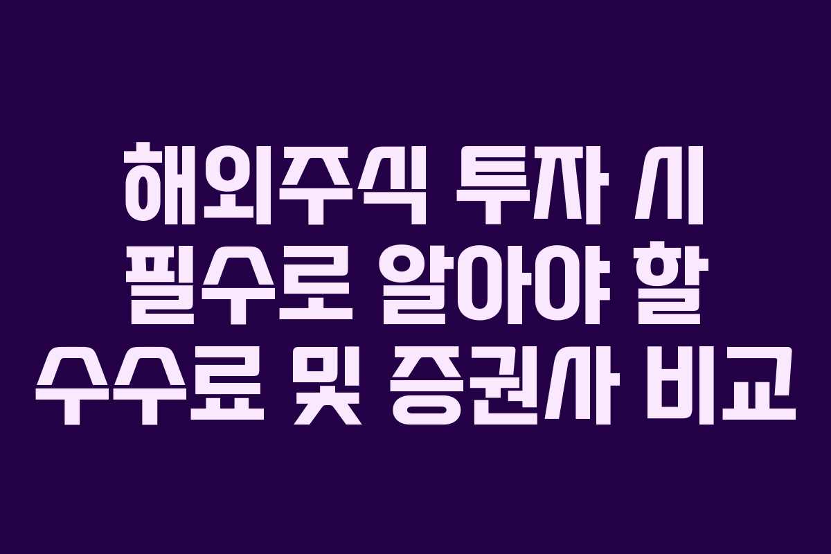 해외주식 투자 시 필수로 알아야 할 수수료 및 증권사 비교