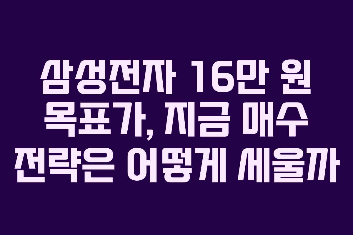 삼성전자 16만 원 목표가, 지금 매수 전략은 어떻게 세울까