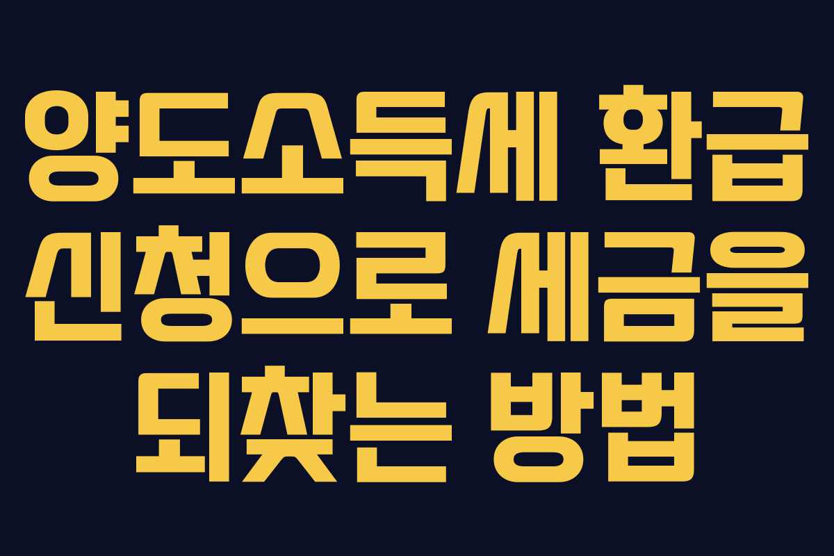 양도소득세 환급 신청으로 세금을 되찾는 방법
