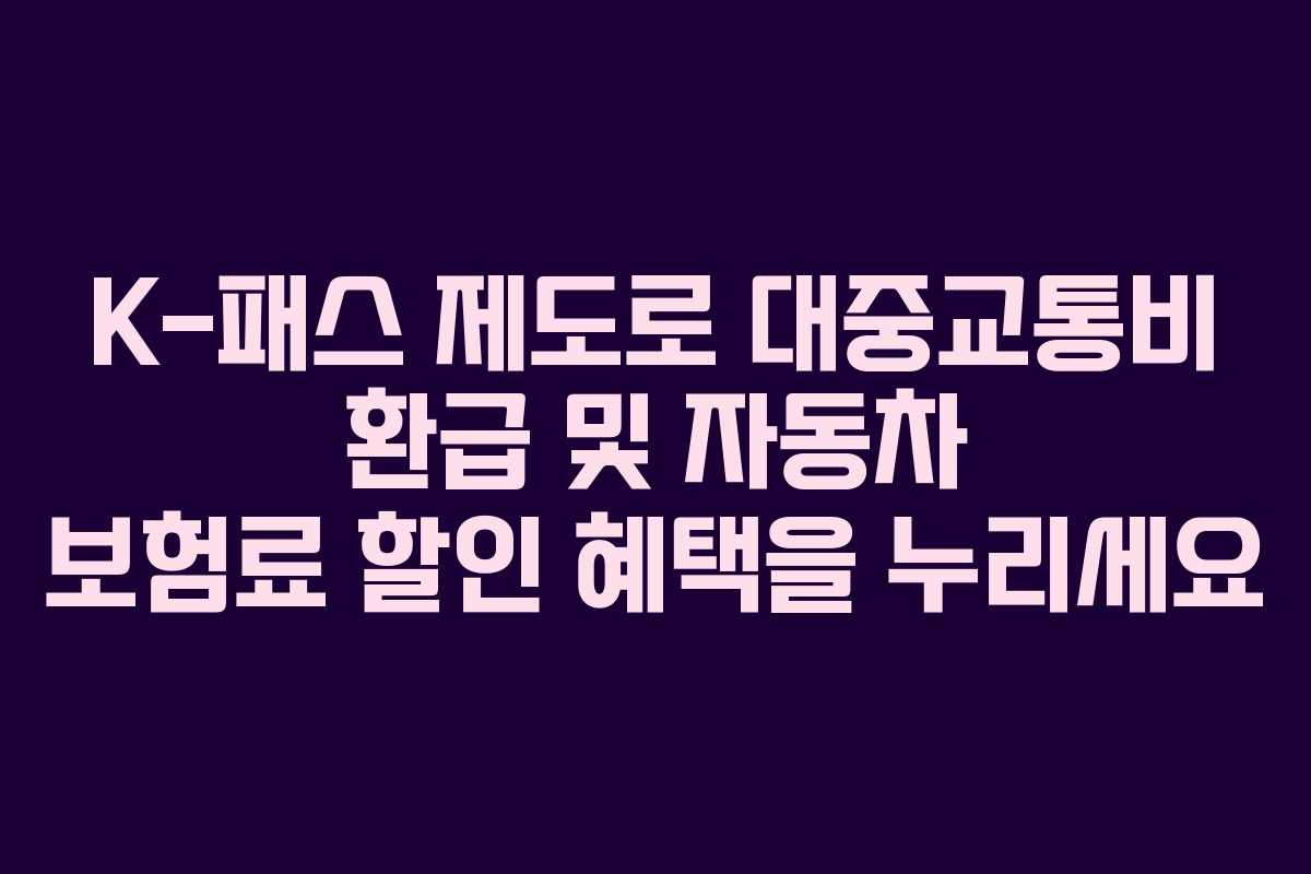 K-패스 제도로 대중교통비 환급 및 자동차 보험료 할인 혜택을 누리세요