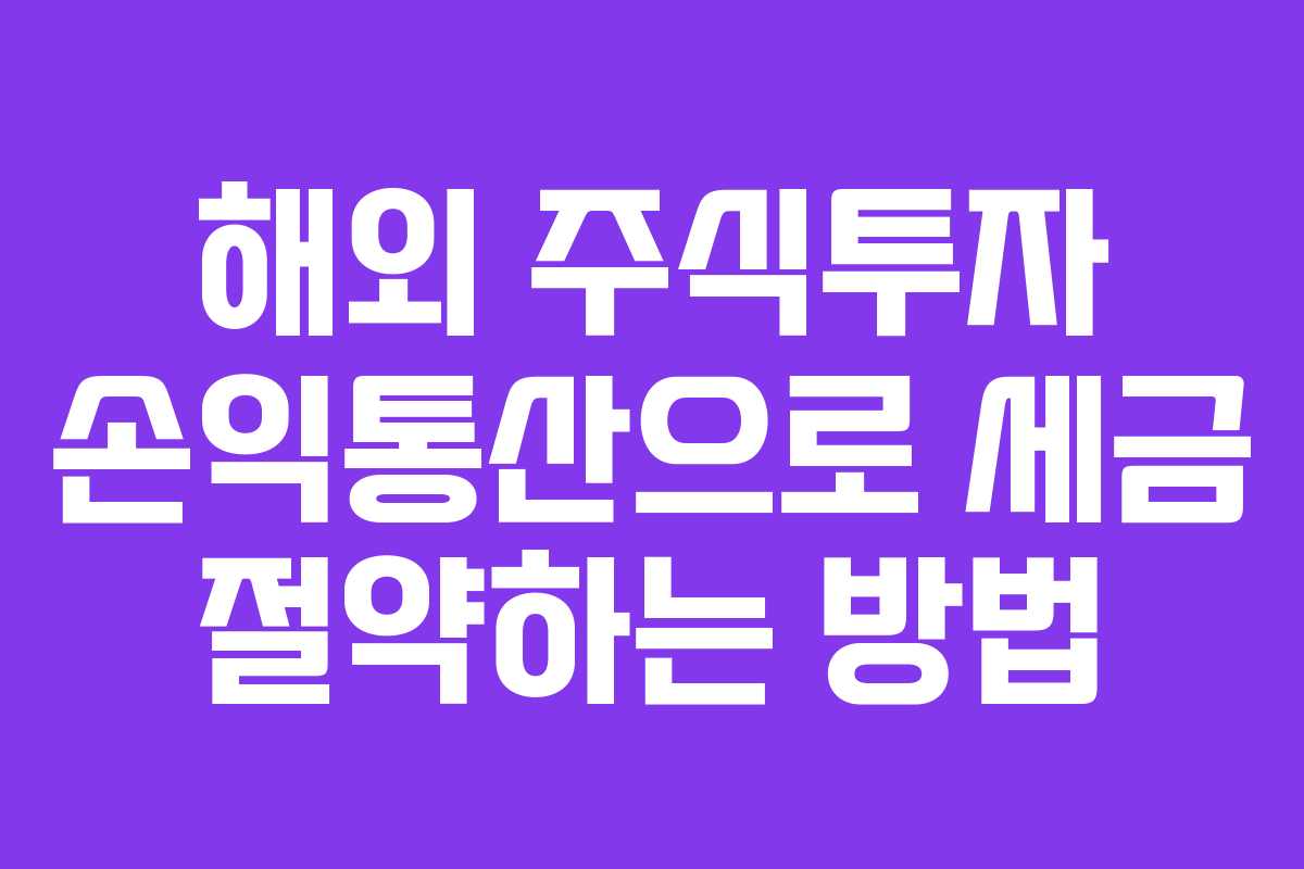 해외 주식투자 손익통산으로 세금 절약하는 방법