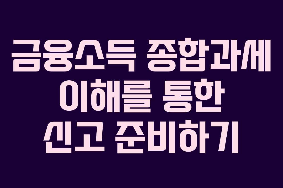 금융소득 종합과세 이해를 통한 신고 준비하기