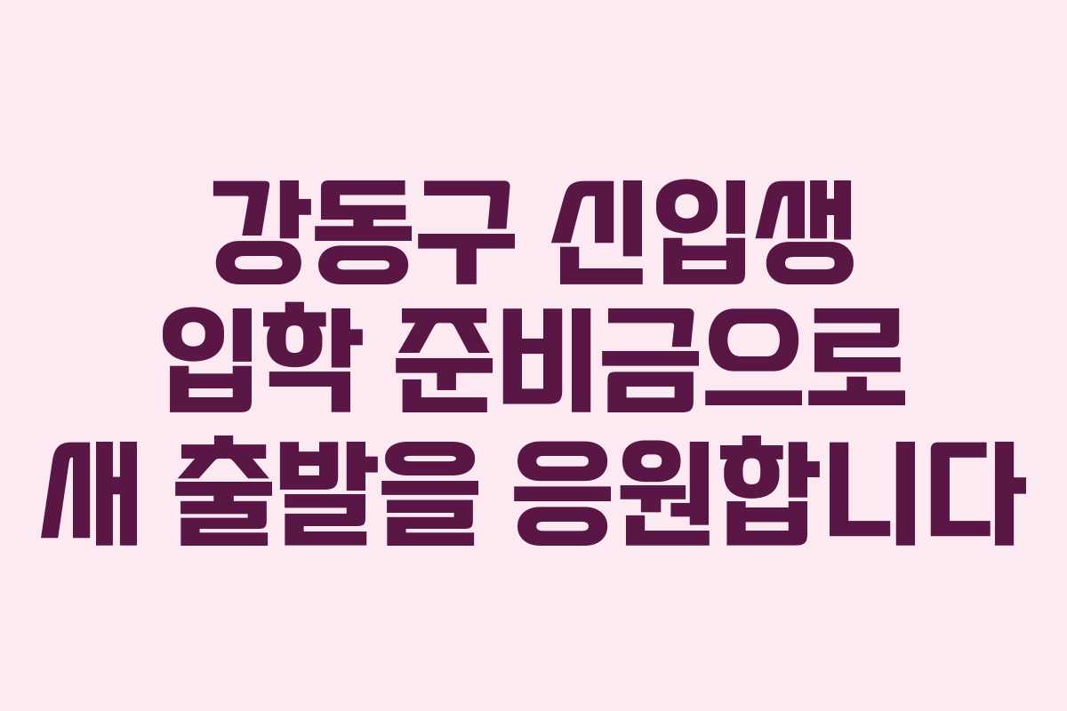 강동구 신입생 입학 준비금으로 새 출발을 응원합니다