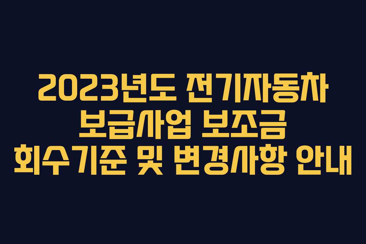 2023년도 전기자동차 보급사업 보조금 회수기준 및 변경사항 안내