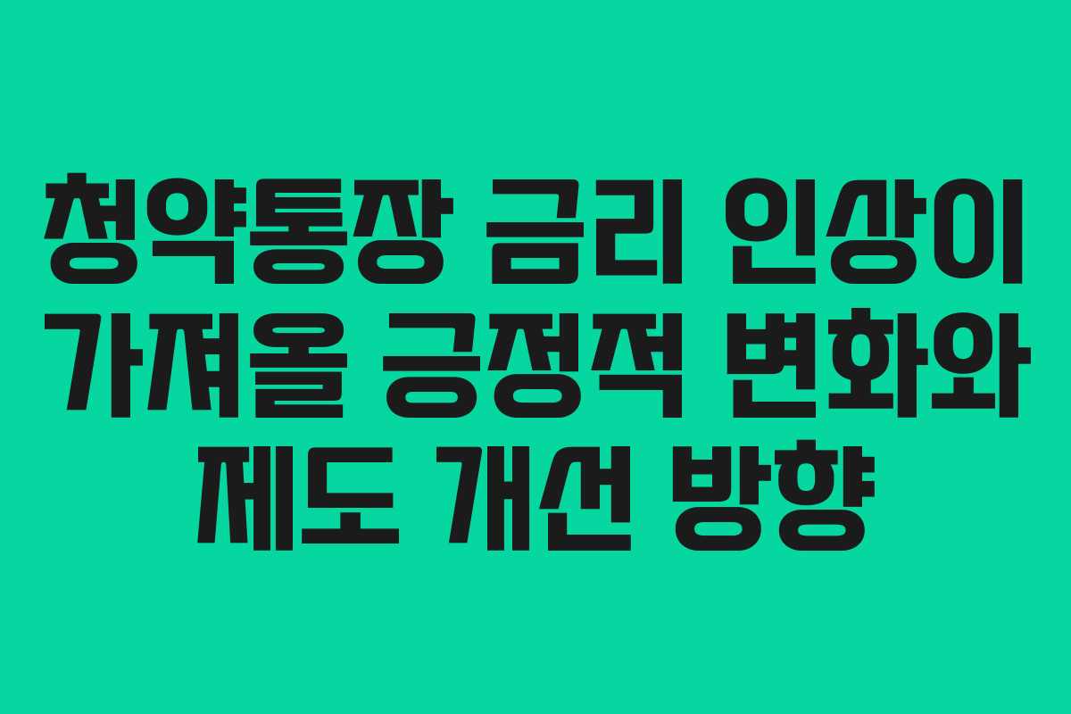 청약통장 금리 인상이 가져올 긍정적 변화와 제도 개선 방향