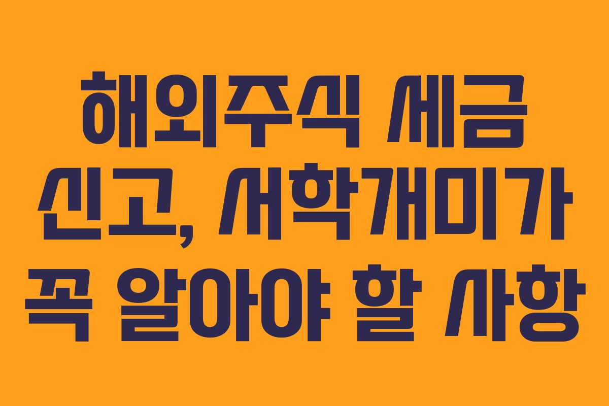 해외주식 세금 신고, 서학개미가 꼭 알아야 할 사항