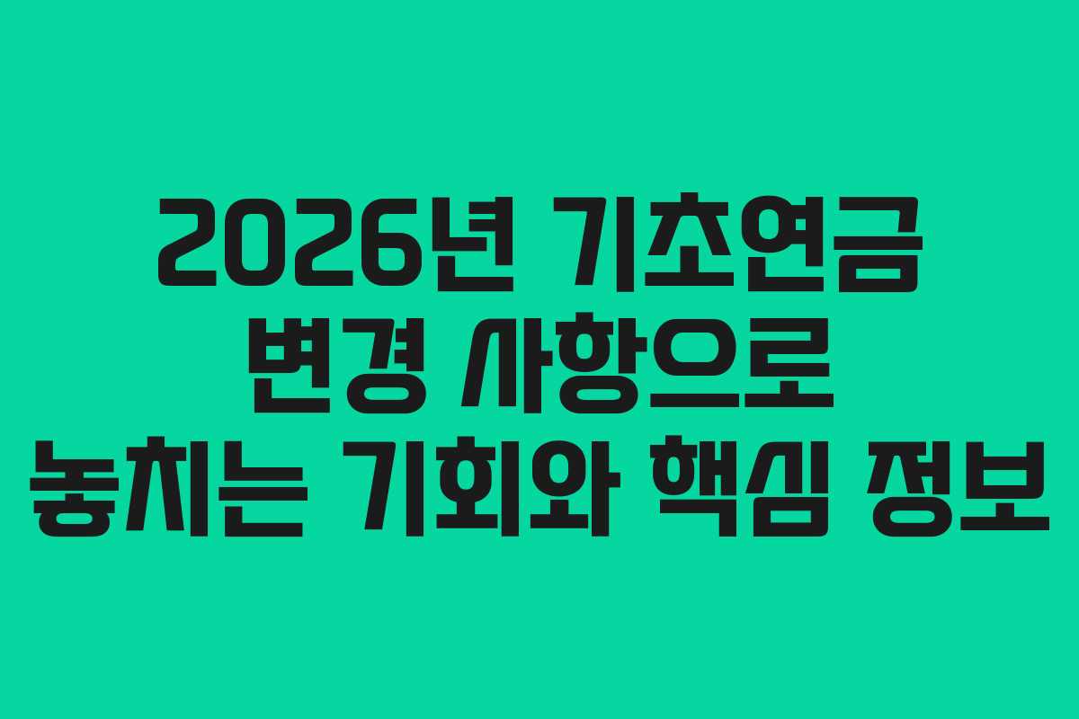 2026년 기초연금 변경 사항으로 놓치는 기회와 핵심 정보 2026년 기초연금 변경 사항으로 놓치는 기회와 핵심 정보