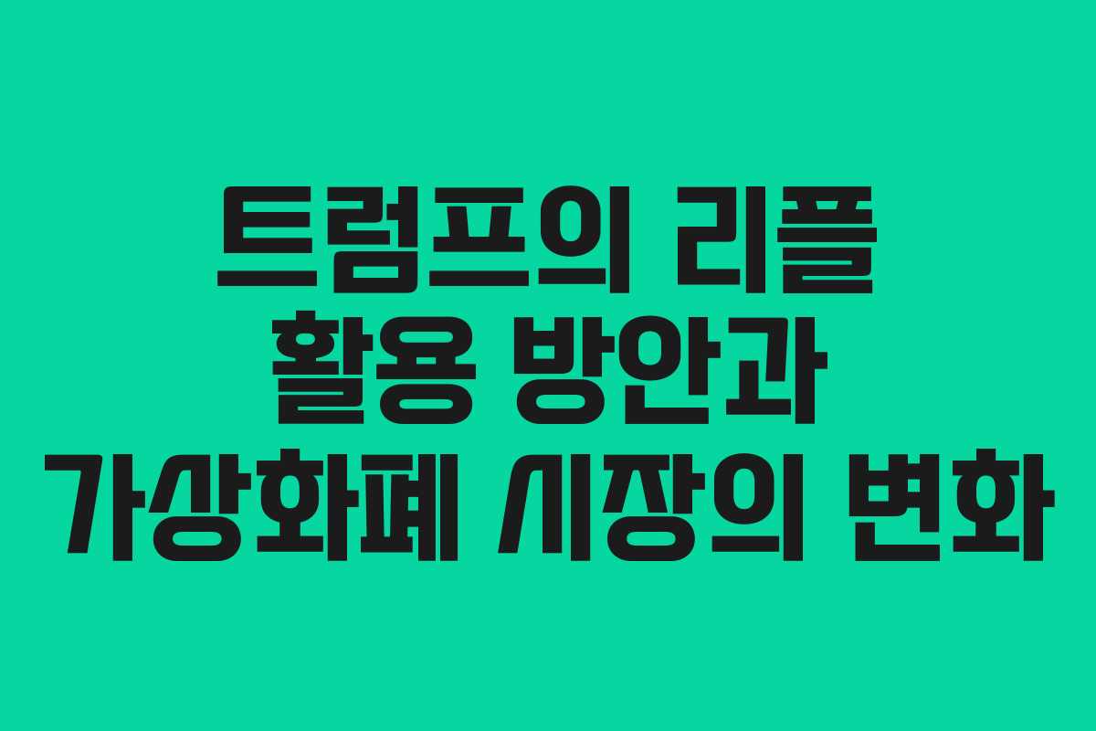 트럼프의 리플 활용 방안과 가상화폐 시장의 변화 트럼프의 리플 활용 방안과 가상화폐 시장의 변화