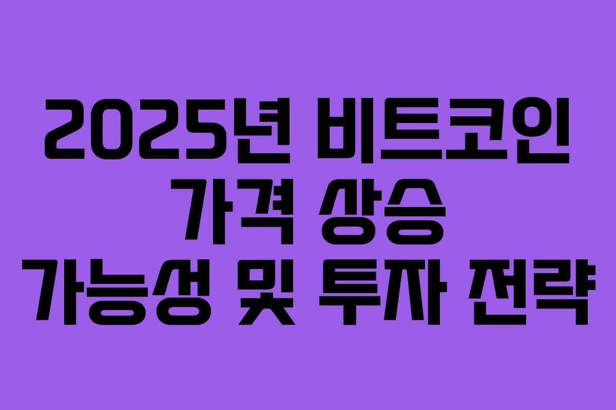 2025년 비트코인 가격 상승 가능성 및 투자 전략