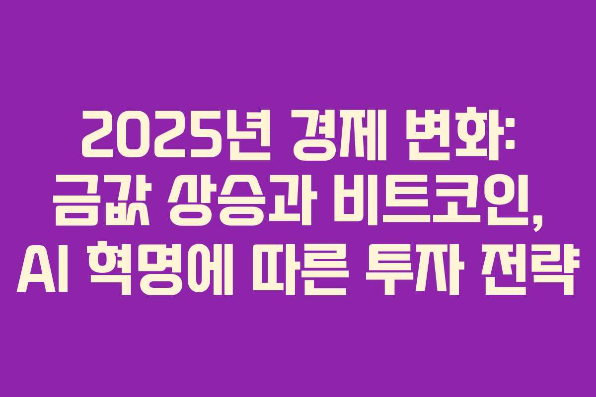2025년 경제 변화: 금값 상승과 비트코인, AI 혁명에 따른 투자 전략