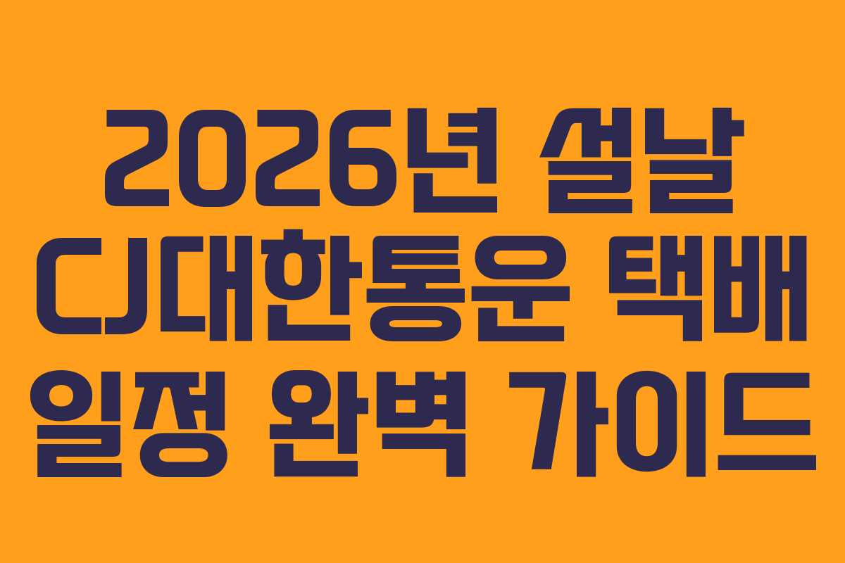 2026년 설날 CJ대한통운 택배 일정 완벽 가이드