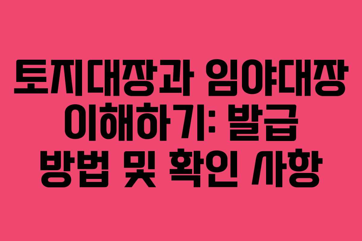 토지대장과 임야대장 이해하기: 발급 방법 및 확인 사항