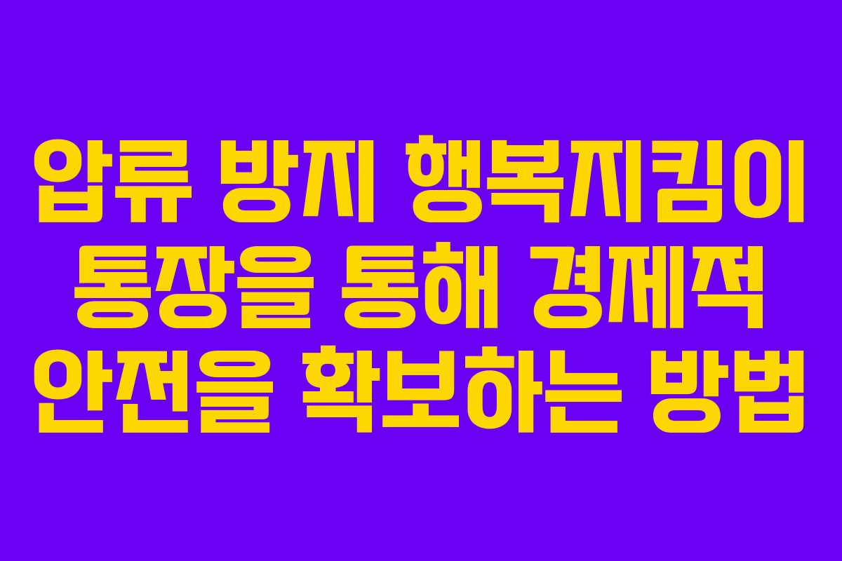 압류 방지 행복지킴이 통장을 통해 경제적 안전을 확보하는 방법