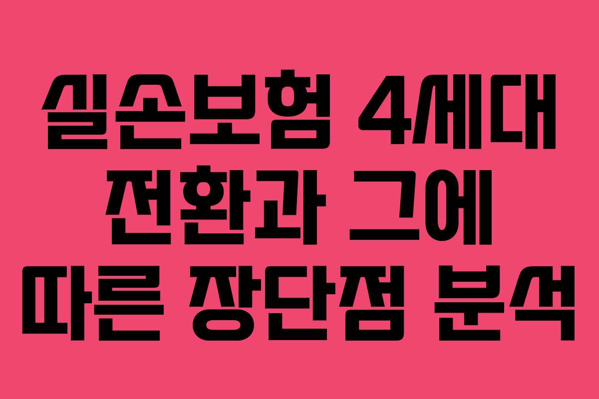 실손보험 4세대 전환과 그에 따른 장단점 분석