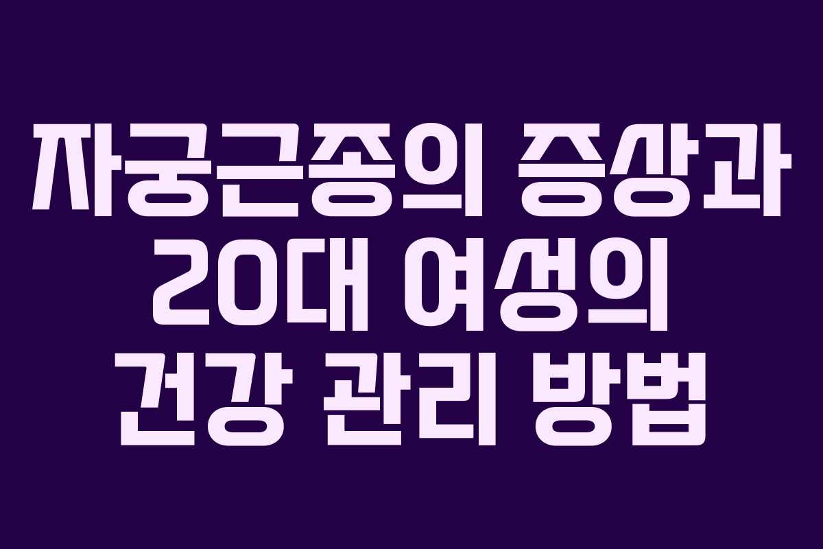 자궁근종의 증상과 20대 여성의 건강 관리 방법