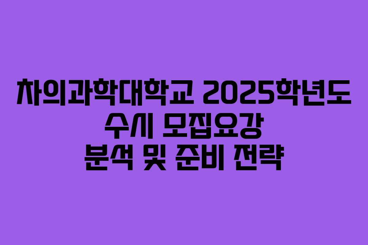 차의과학대학교 2025학년도 수시 모집요강 분석 및 준비 전략