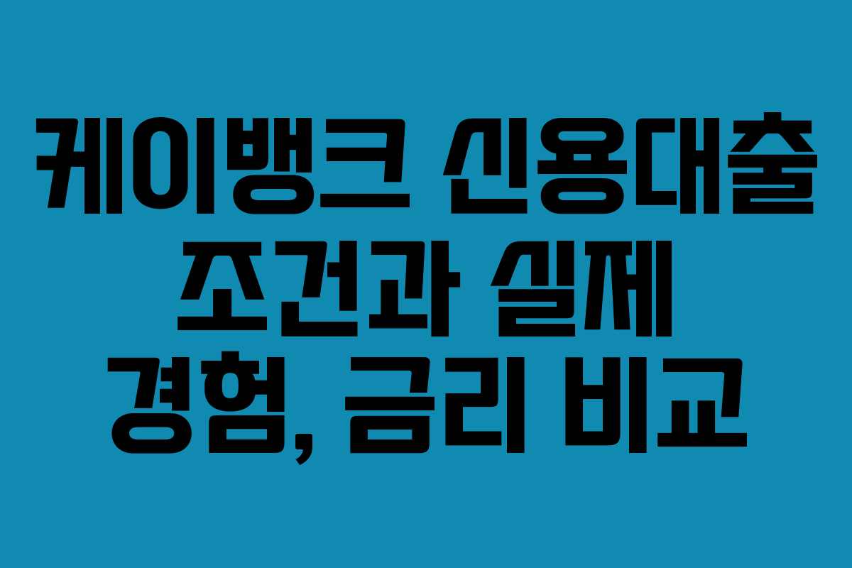 케이뱅크 신용대출 조건과 실제 경험, 금리 비교