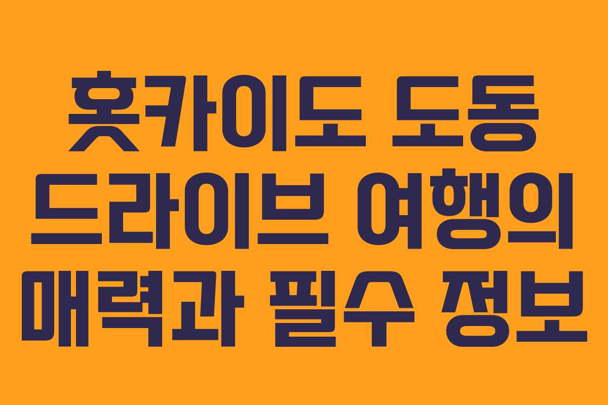 홋카이도 도동 드라이브 여행의 매력과 필수 정보