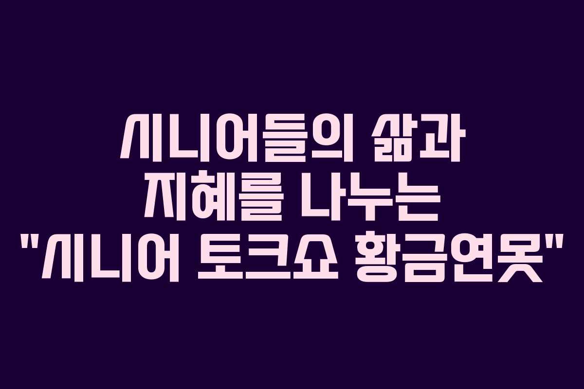 시니어들의 삶과 지혜를 나누는 “시니어 토크쇼 황금연못”