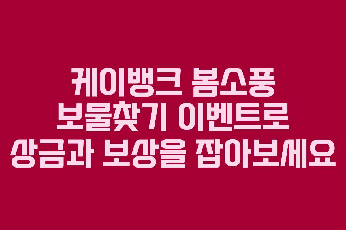 케이뱅크 봄소풍 보물찾기 이벤트로 상금과 보상을 잡아보세요