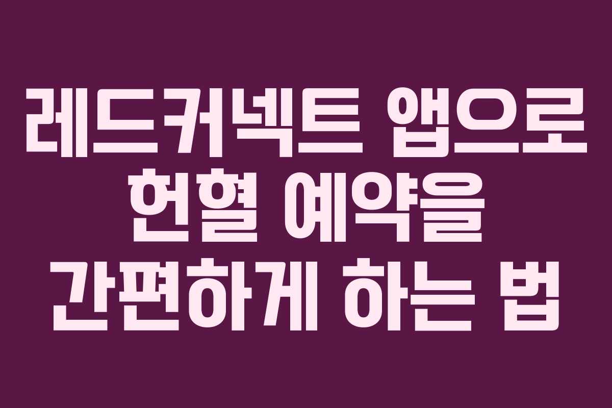 레드커넥트 앱으로 헌혈 예약을 간편하게 하는 법