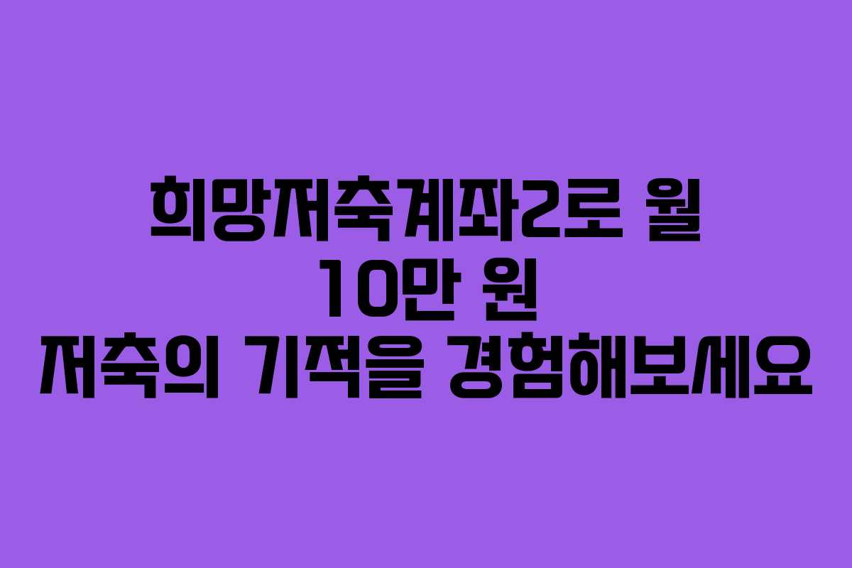 희망저축계좌2로 월 10만 원 저축의 기적을 경험해보세요
