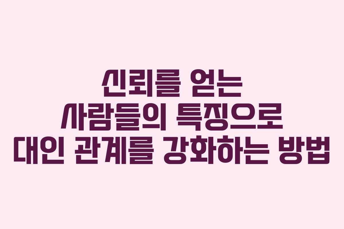 신뢰를 얻는 사람들의 특징으로 대인 관계를 강화하는 방법