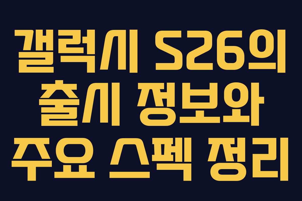 갤럭시 S26의 출시 정보와 주요 스펙 정리