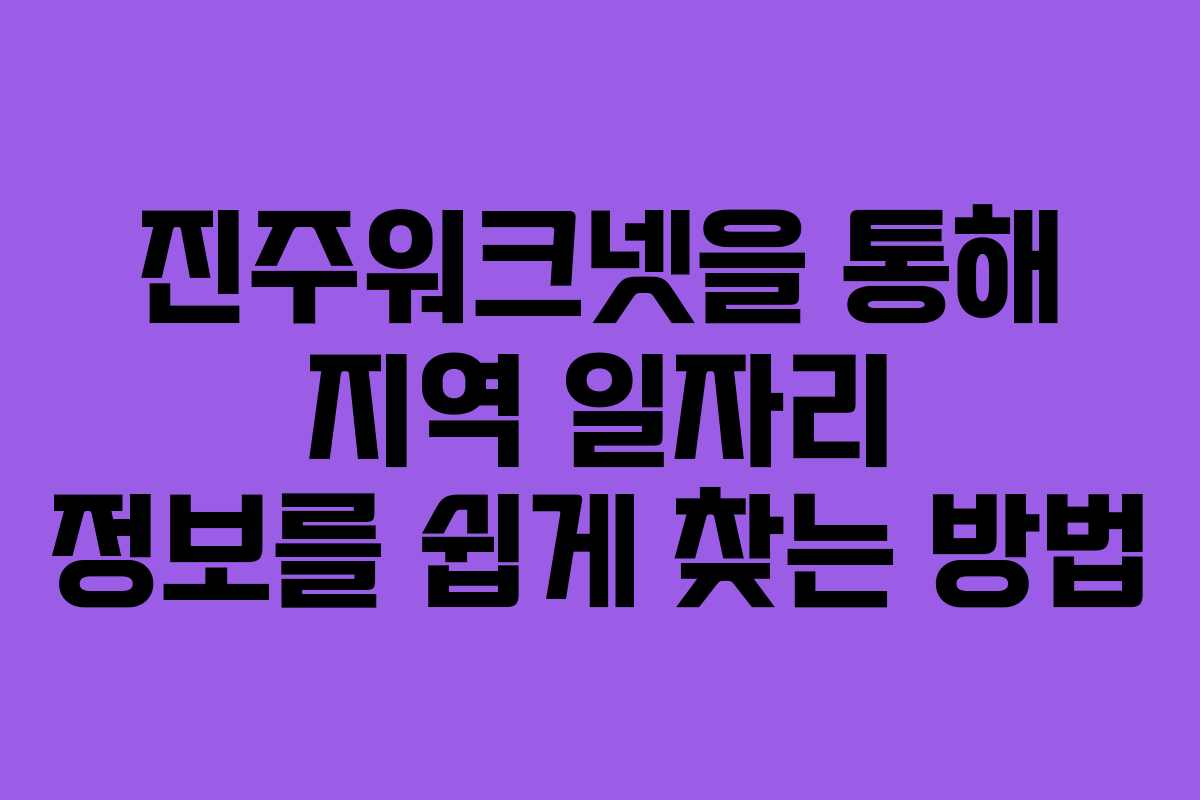 진주워크넷을 통해 지역 일자리 정보를 쉽게 찾는 방법