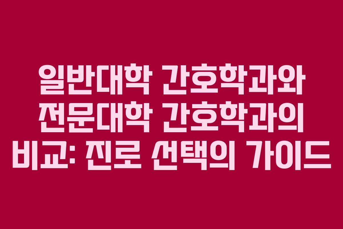 일반대학 간호학과와 전문대학 간호학과의 비교: 진로 선택의 가이드