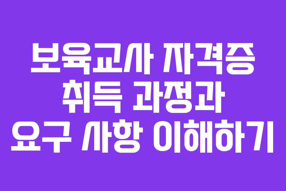 보육교사 자격증 취득 과정과 요구 사항 이해하기
