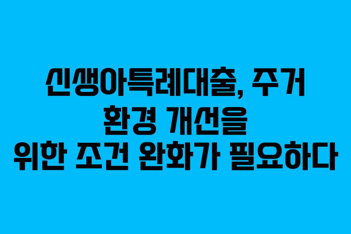 신생아특례대출, 주거 환경 개선을 위한 조건 완화가 필요하다