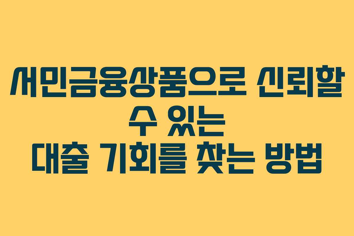 서민금융상품으로 신뢰할 수 있는 대출 기회를 찾는 방법