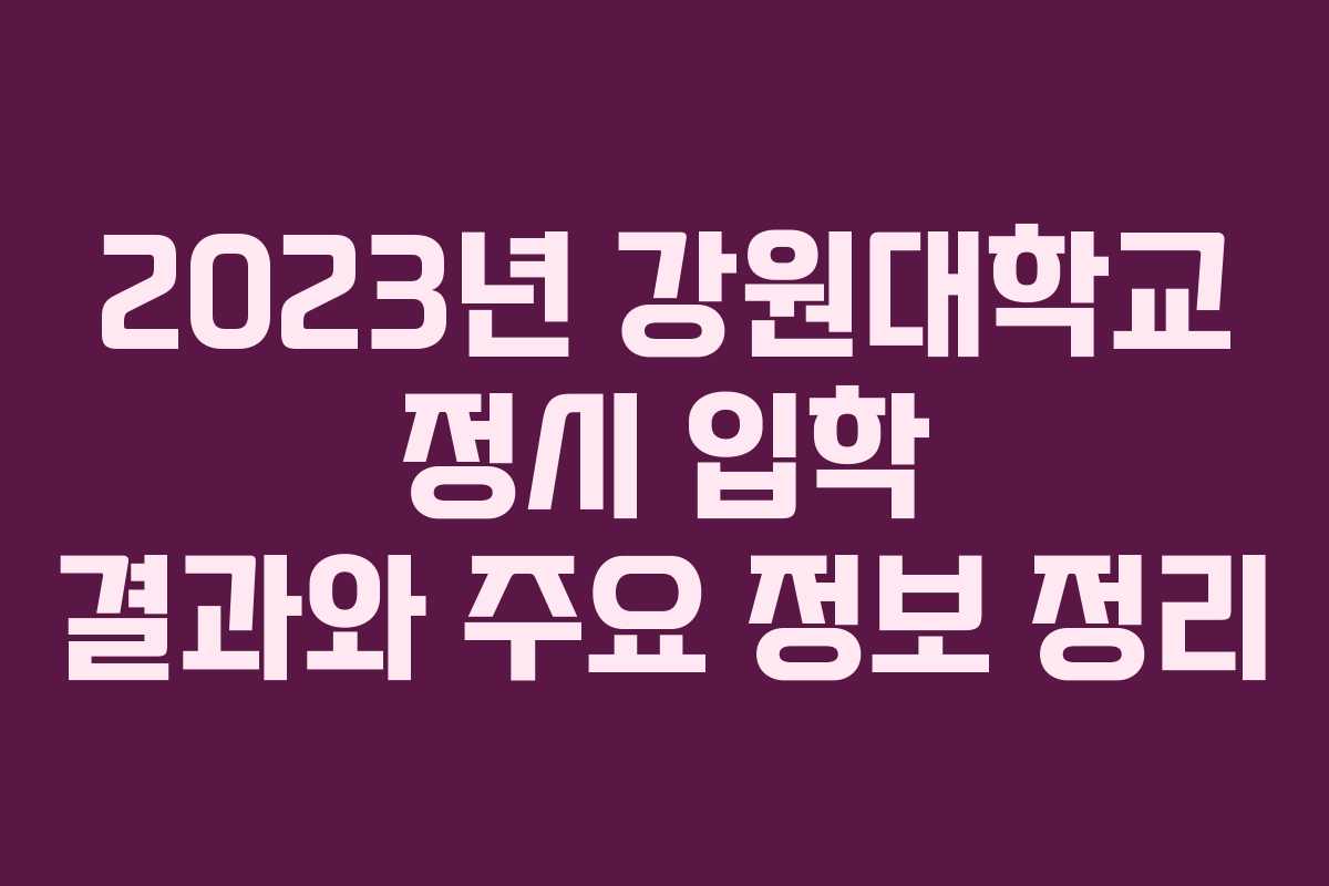 2023년 강원대학교 정시 입학 결과와 주요 정보 정리