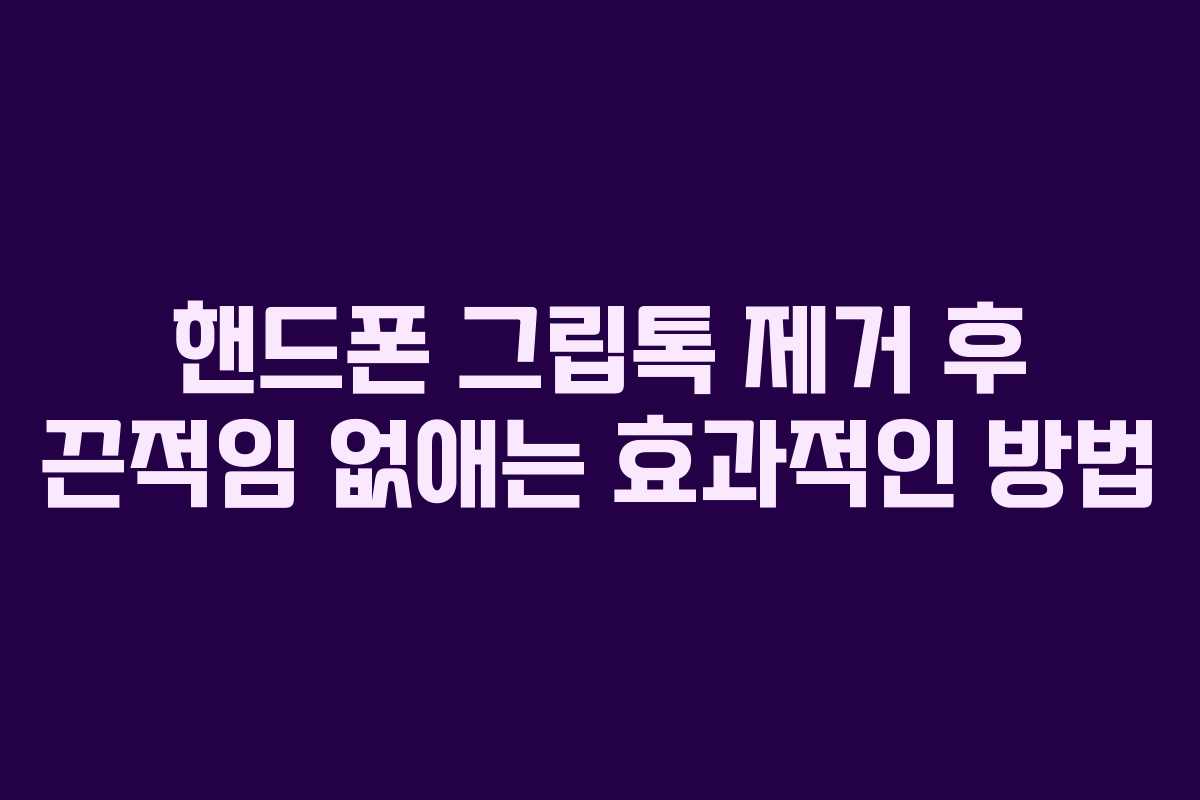핸드폰 그립톡 제거 후 끈적임 없애는 효과적인 방법