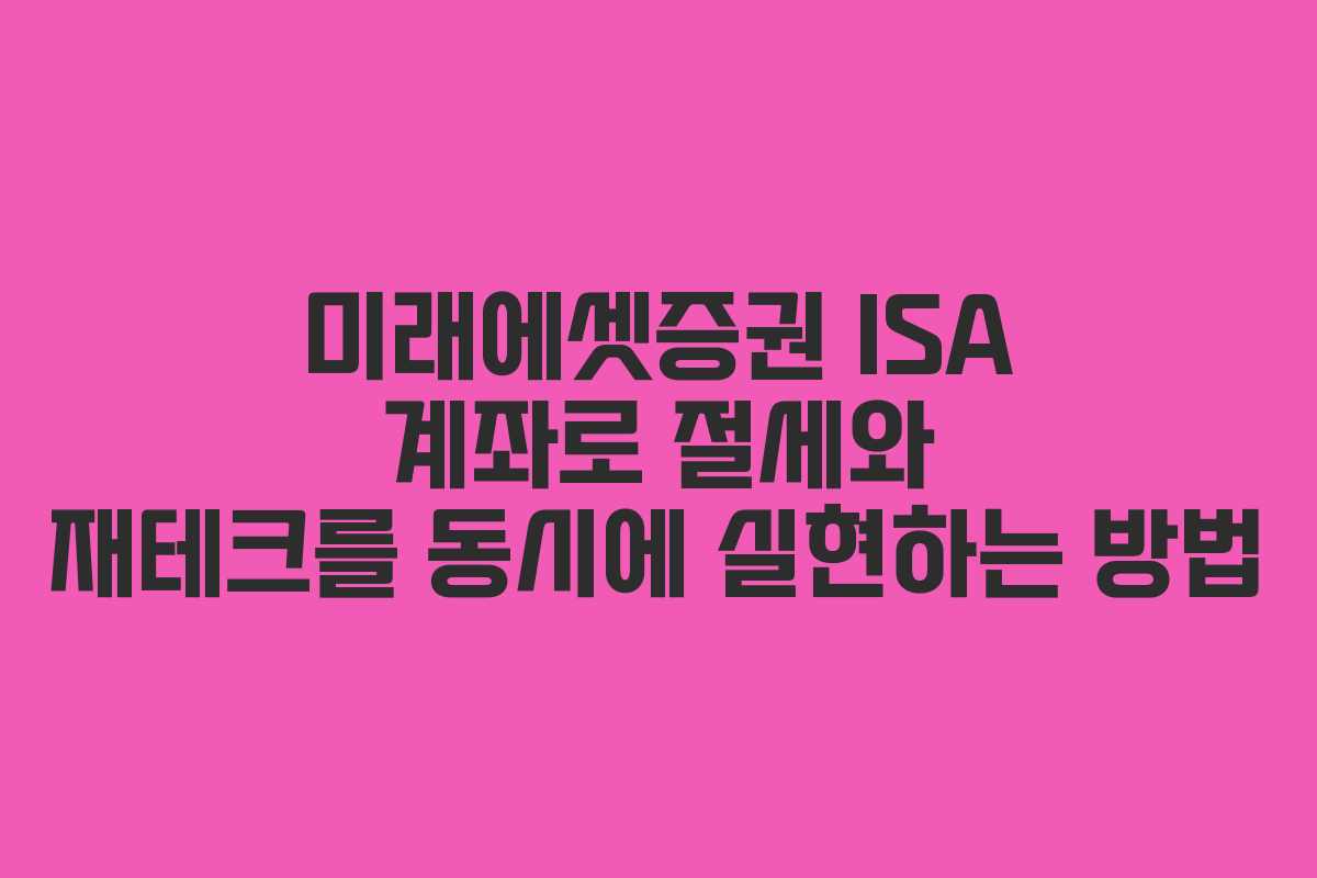 미래에셋증권 ISA 계좌로 절세와 재테크를 동시에 실현하는 방법