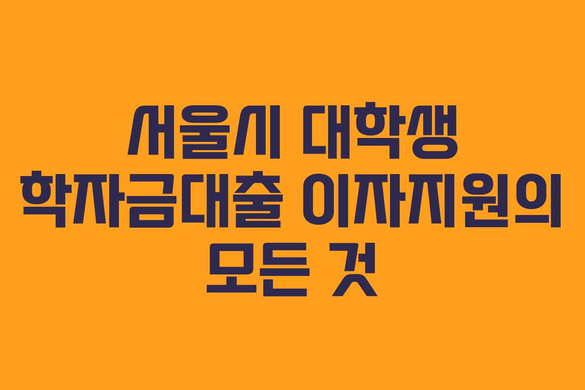 서울시 대학생 학자금대출 이자지원의 모든 것