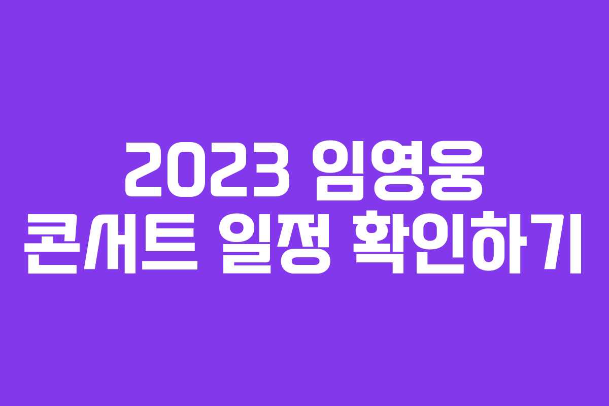 2023 임영웅 콘서트 일정 확인하기