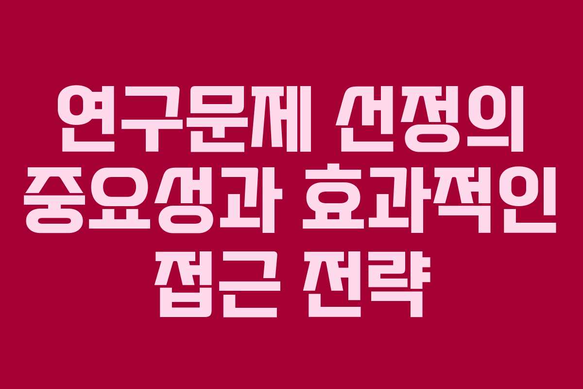 연구문제 선정의 중요성과 효과적인 접근 전략