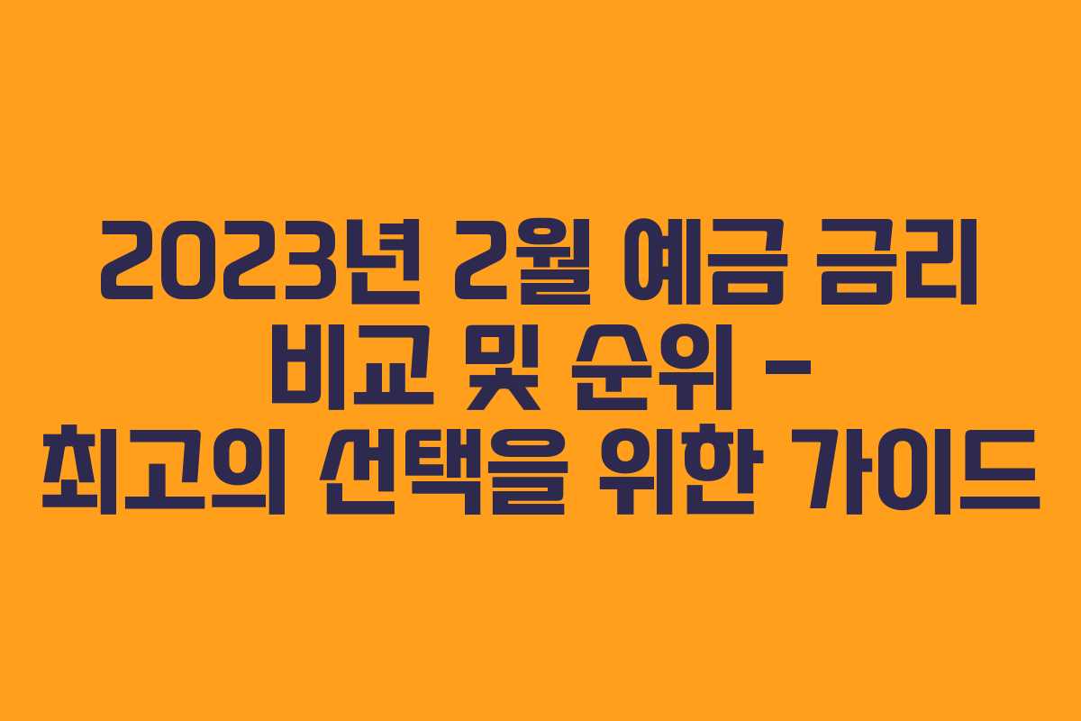 2023년 2월 예금 금리 비교 및 순위 – 최고의 선택을 위한 가이드
