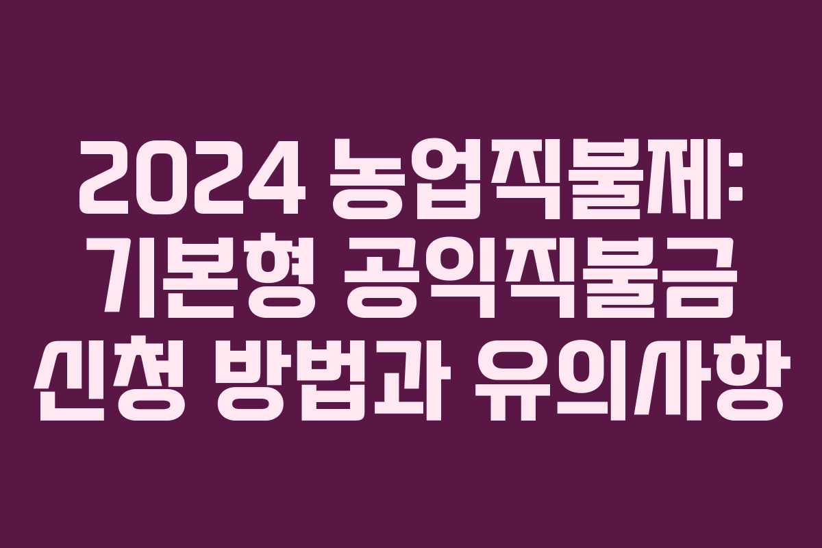 2024 농업직불제: 기본형 공익직불금 신청 방법과 유의사항