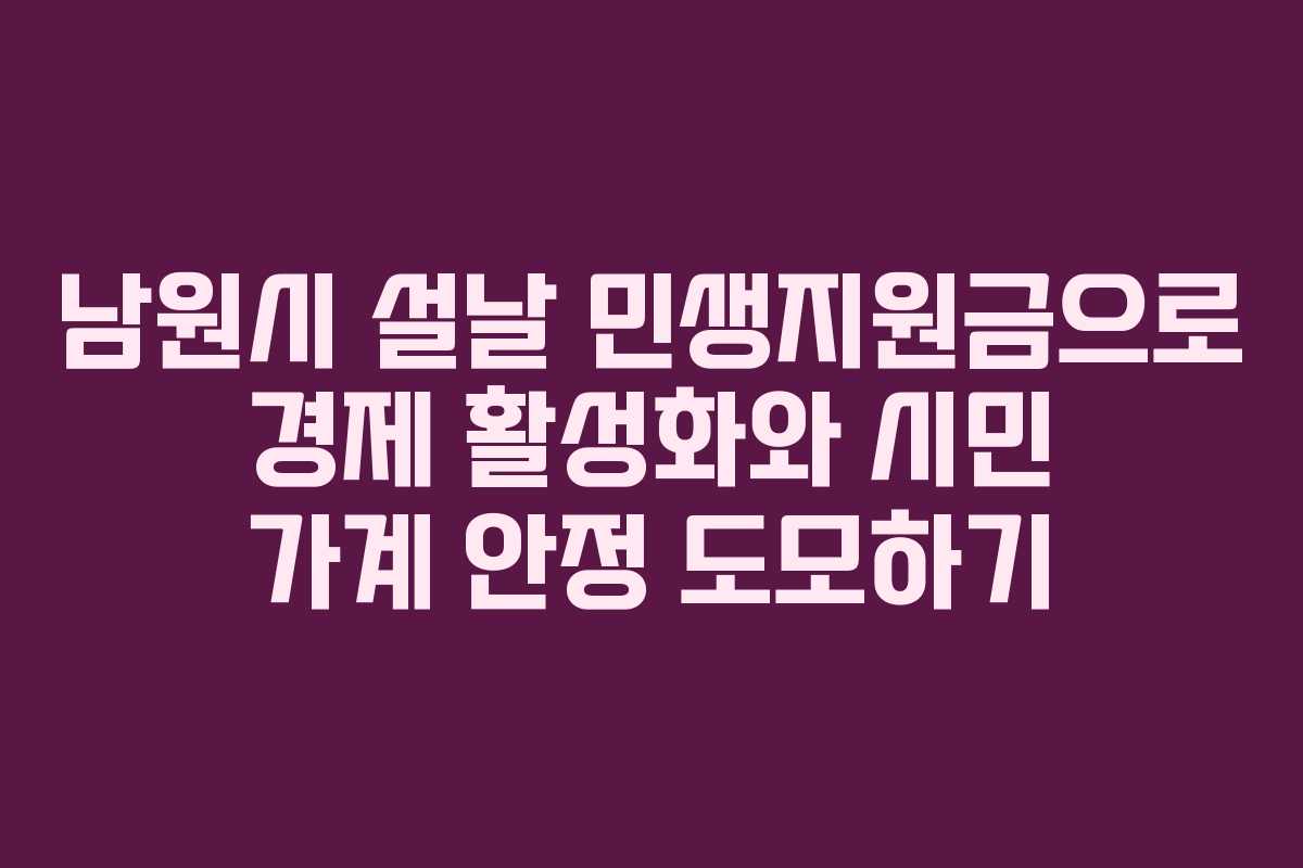 남원시 설날 민생지원금으로 경제 활성화와 시민 가계 안정 도모하기