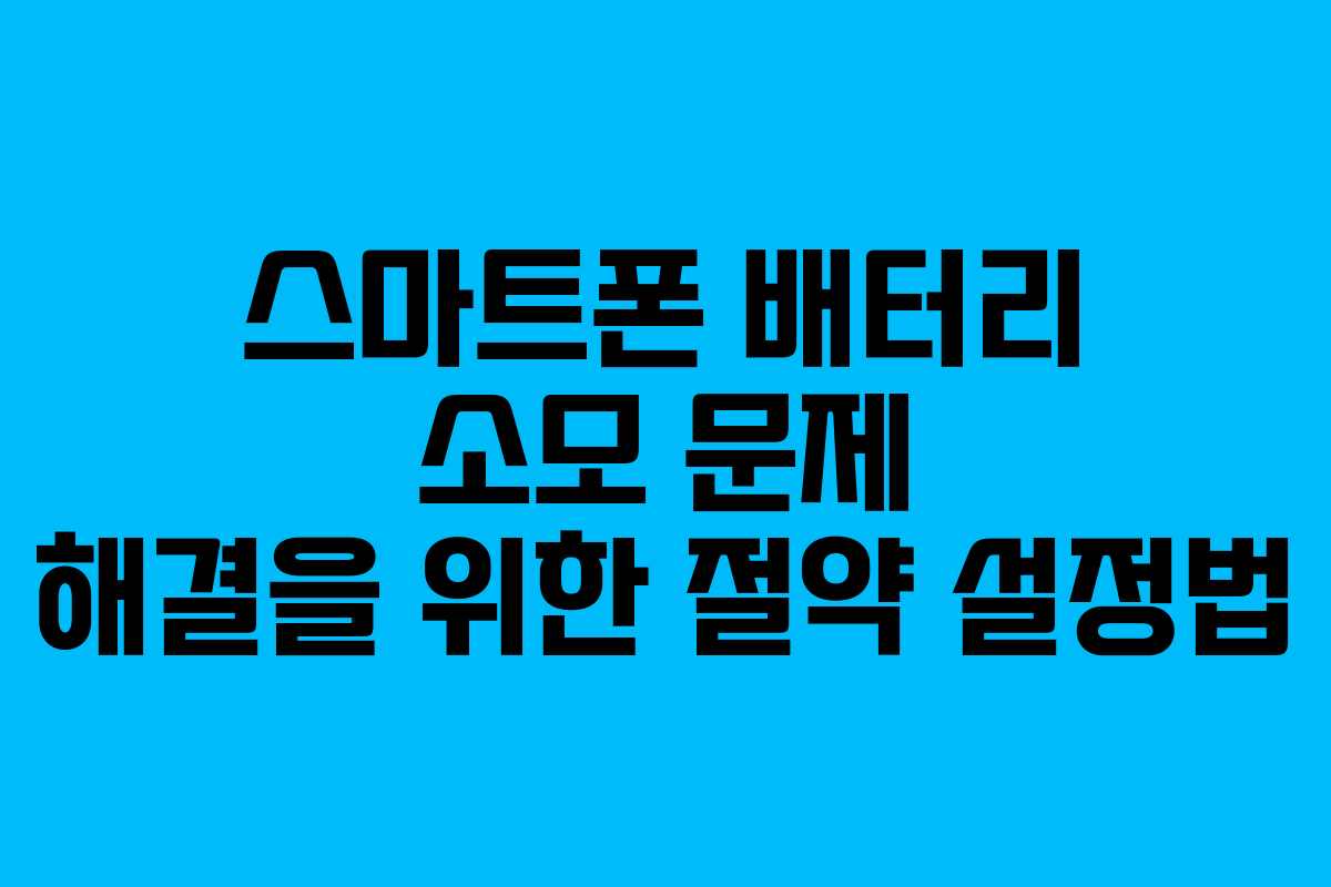 스마트폰 배터리 소모 문제 해결을 위한 절약 설정법