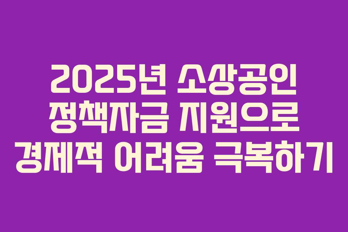 2025년 소상공인 정책자금 지원으로 경제적 어려움 극복하기
