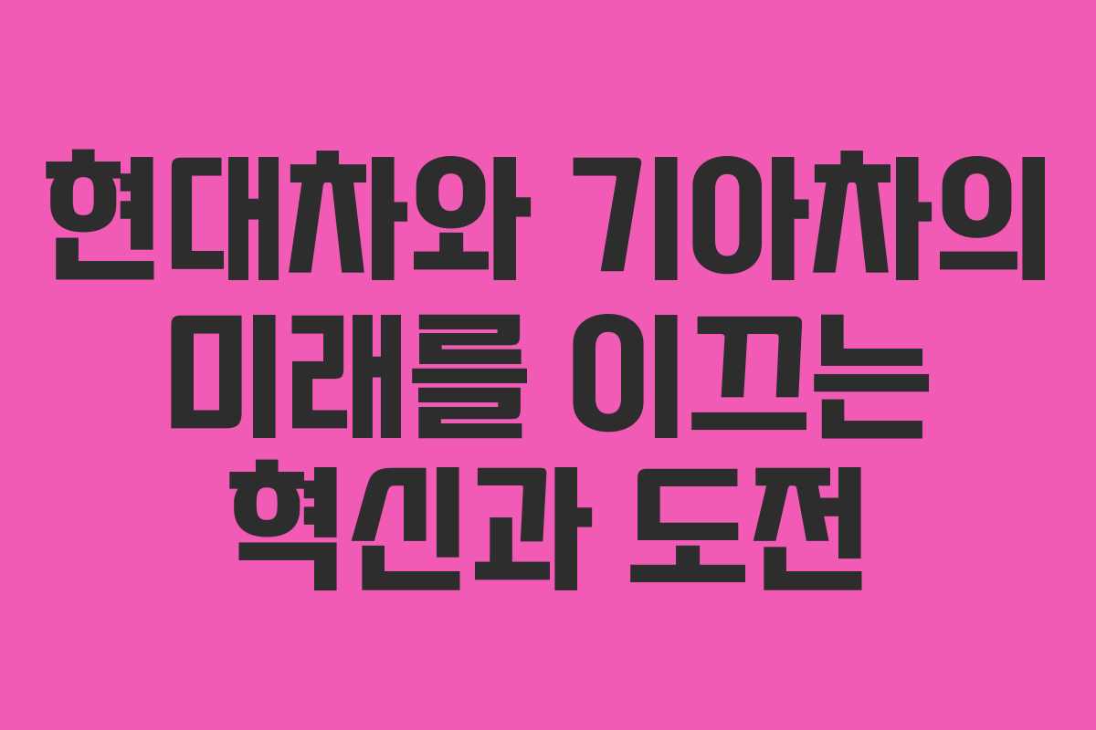 현대차와 기아차의 미래를 이끄는 혁신과 도전