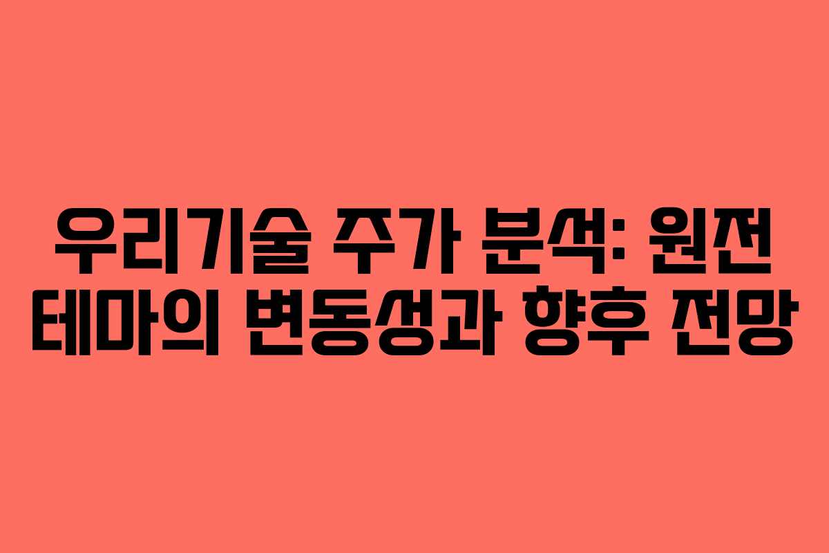 우리기술 주가 분석: 원전 테마의 변동성과 향후 전망