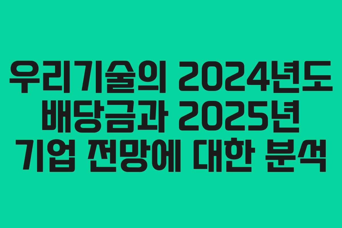 우리기술의 2024년도 배당금과 2025년 기업 전망에 대한 분석