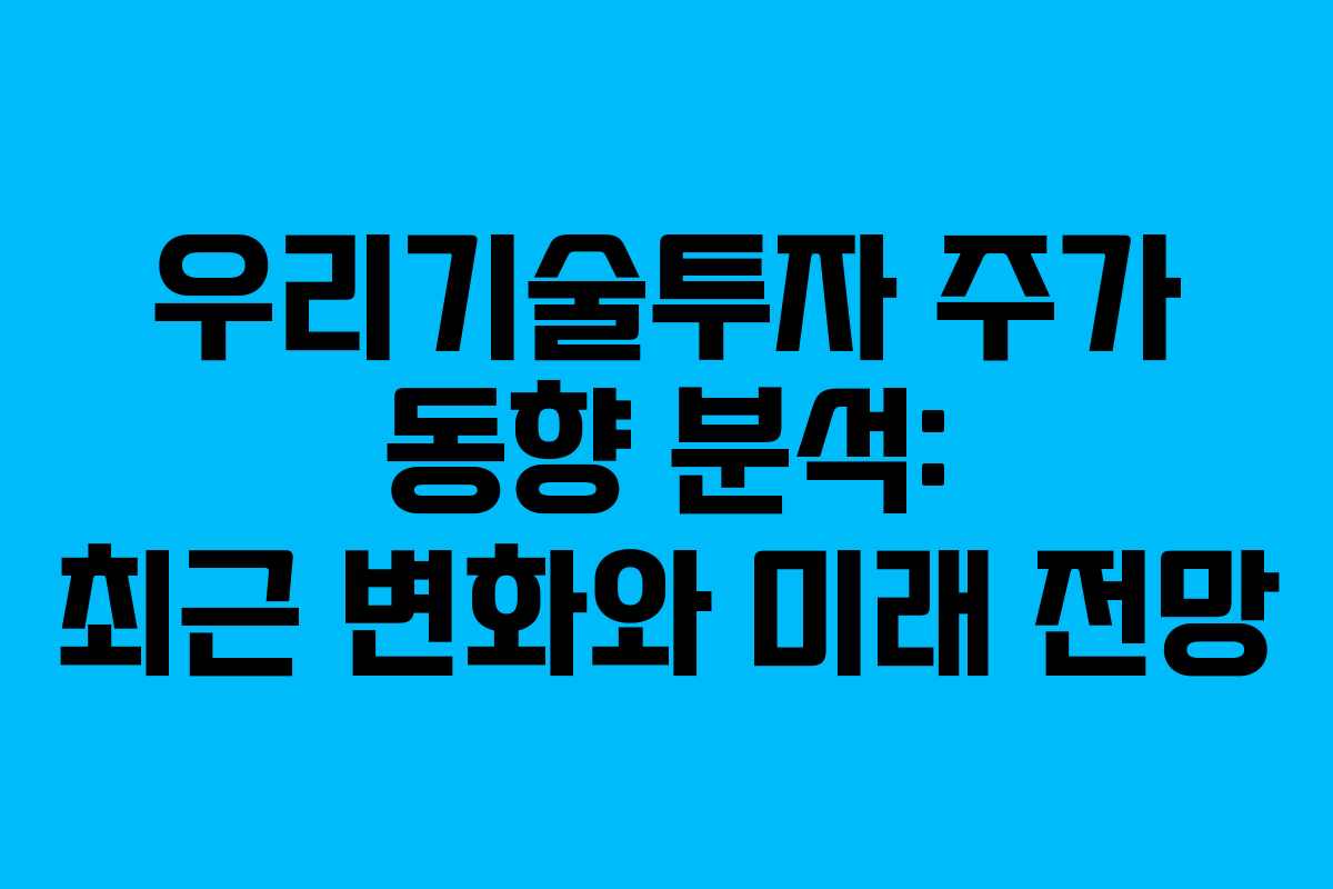 우리기술투자 주가 동향 분석: 최근 변화와 미래 전망