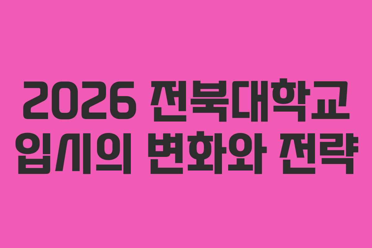2026 전북대학교 입시의 변화와 전략